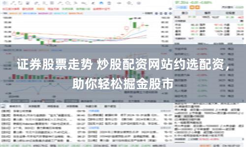 证券股票走势 炒股配资网站约选配资，助你轻松掘金股市
