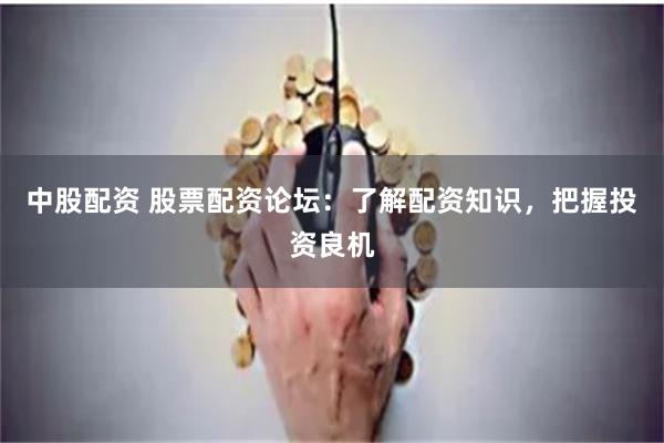 中股配资 股票配资论坛：了解配资知识，把握投资良机