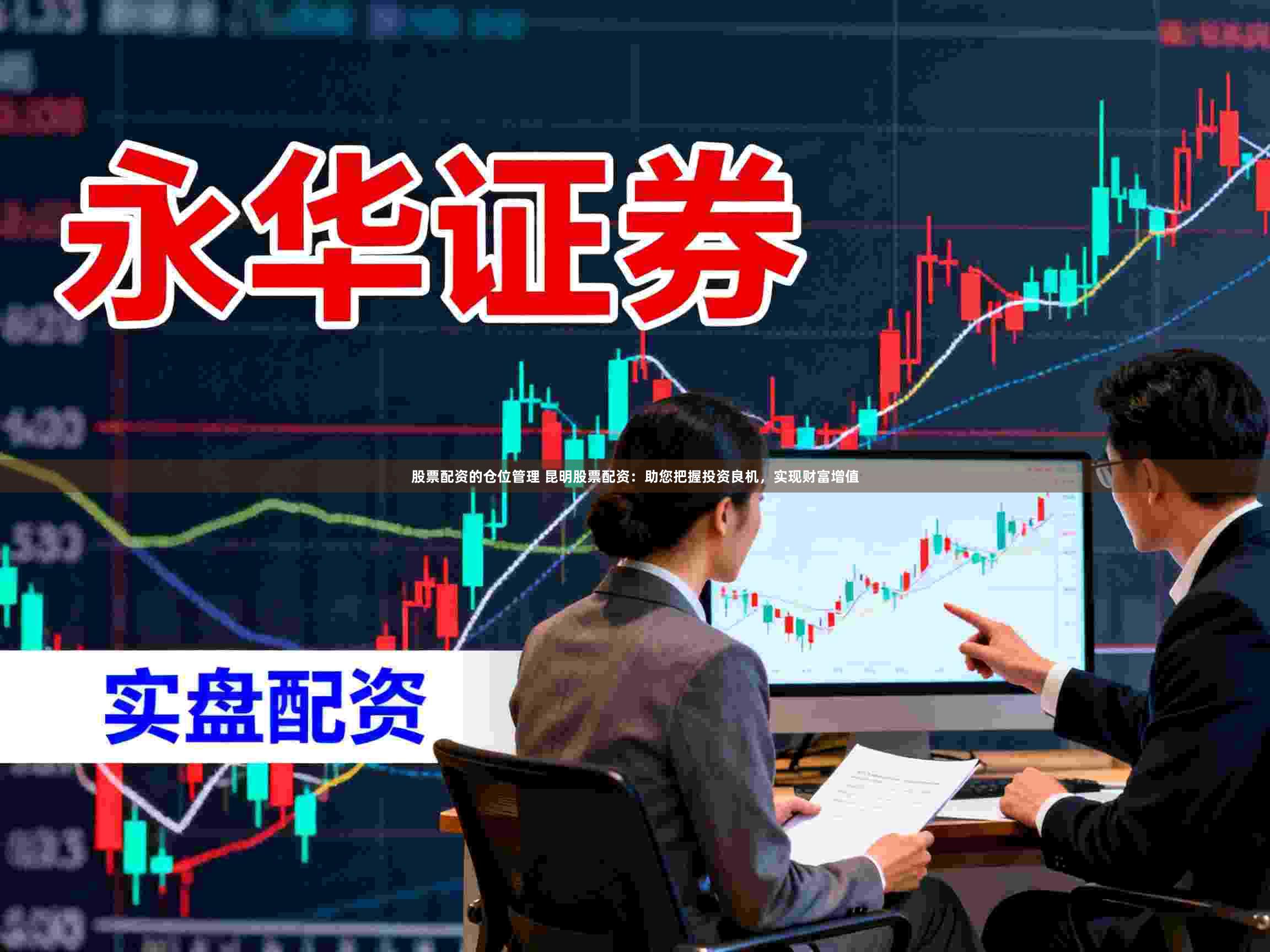 股票配资的仓位管理 昆明股票配资：助您把握投资良机，实现财富增值