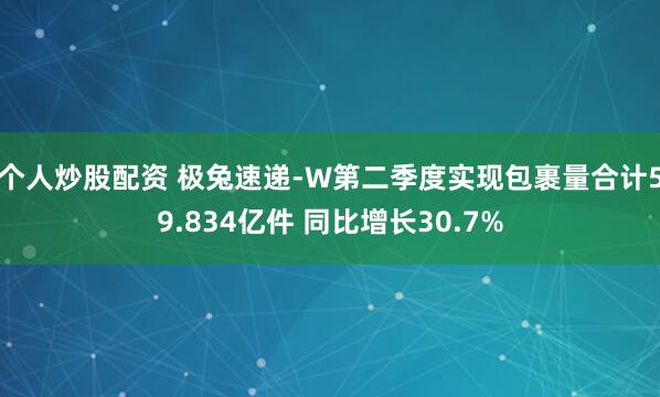 个人炒股配资 极兔速递-W第二季度实现包裹量合计59.834亿件 同比增长30.7%