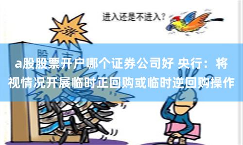 a股股票开户哪个证券公司好 央行：将视情况开展临时正回购或临时逆回购操作
