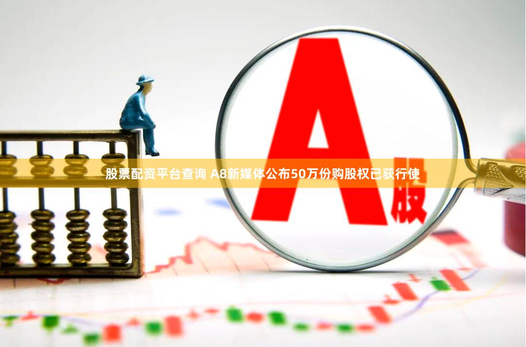 股票配资平台查询 A8新媒体公布50万份购股权已获行使