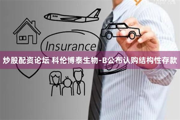 炒股配资论坛 科伦博泰生物-B公布认购结构性存款