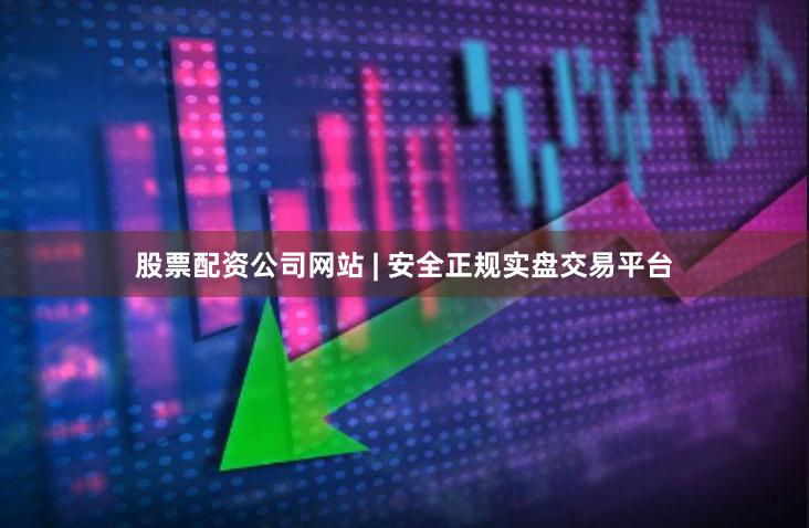 股票配资公司网站 | 安全正规实盘交易平台