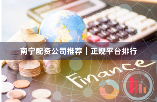 南宁配资公司推荐｜正规平台排行
