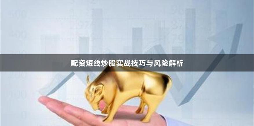 配资短线炒股实战技巧与风险解析