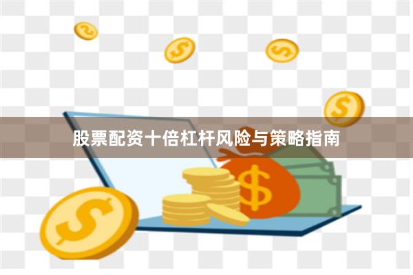 股票配资十倍杠杆风险与策略指南