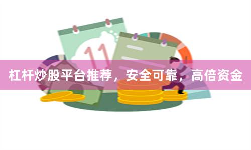 杠杆炒股平台推荐,安全可靠,高倍资金